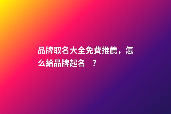 品牌取名大全免費推薦，怎么給品牌起名？-第1張-商標起名-玄機派